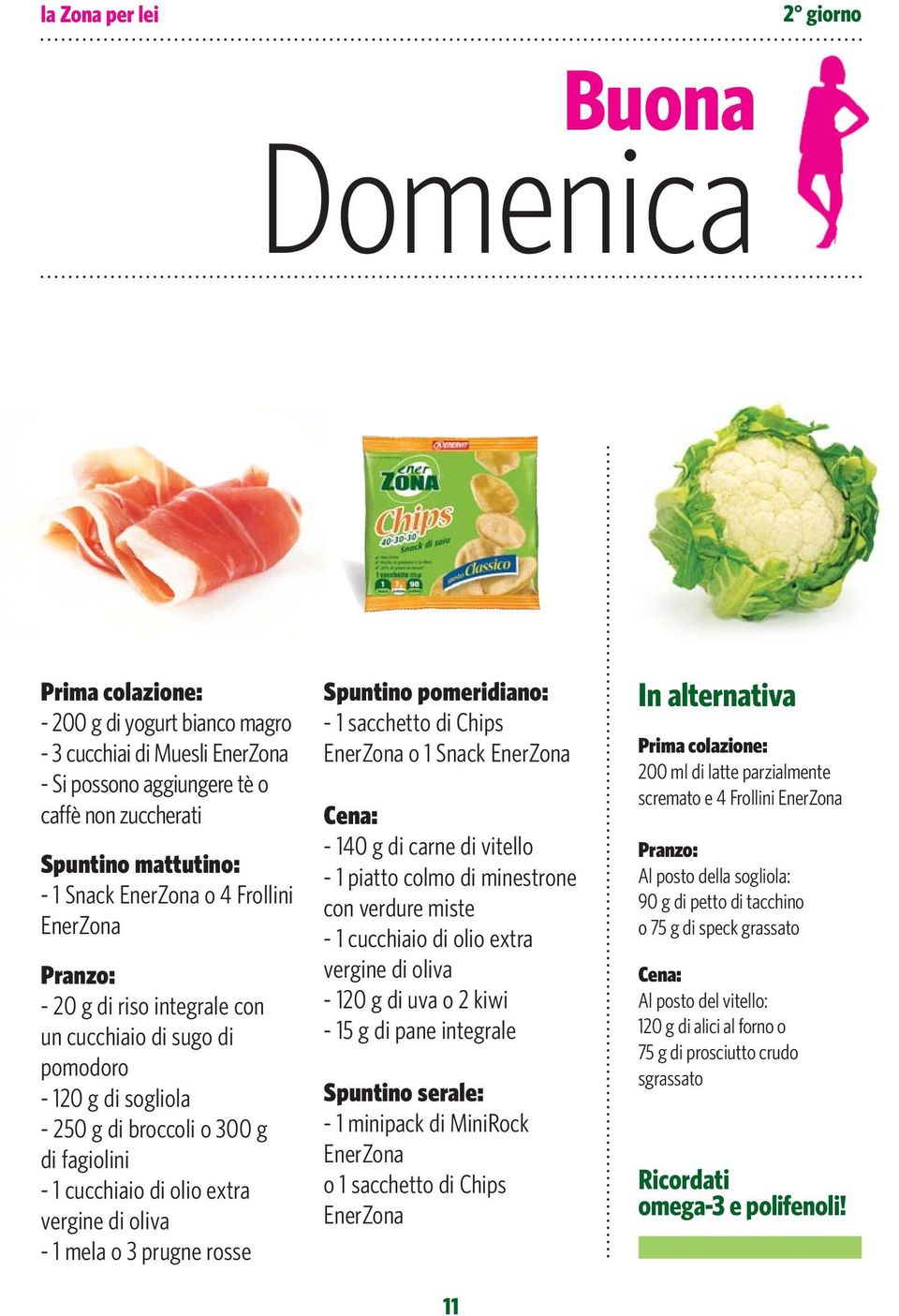 pomeridiano: - 1 sacchetto di Chips o 1 Snack - 140 g di carne di vitello - 1 piatto colmo di minestrone con verdure miste - 1 cucchiaio di olio extra vergine di oliva - 120 g di uva o 2 kiwi - 15 g