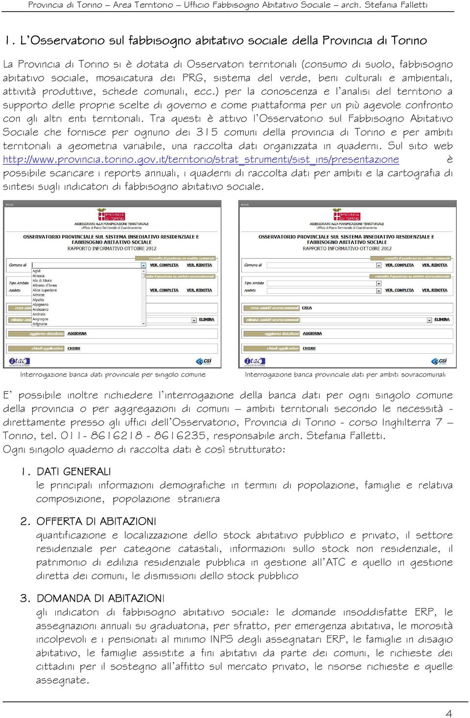 ) per la conoscenza e l analisi del territorio a supporto delle proprie scelte di governo e come piattaforma per un più agevole confronto con gli altri enti territoriali.