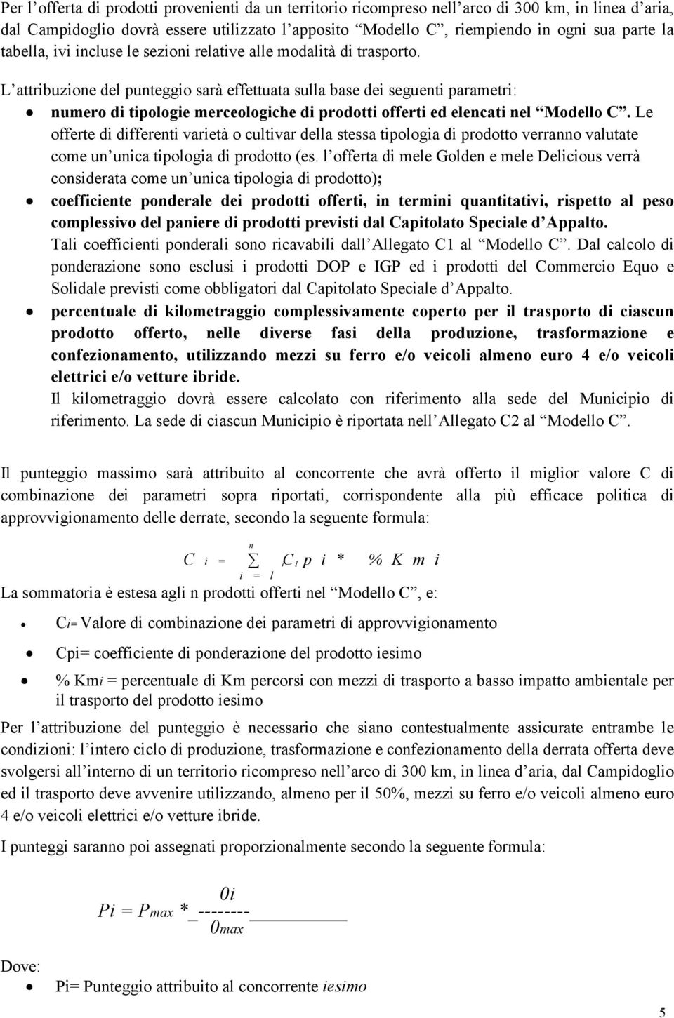 L attribuzione del punteggio sarà effettuata sulla base dei seguenti parametri: numero di tipologie merceologiche di prodotti offerti ed elencati nel Modello C.