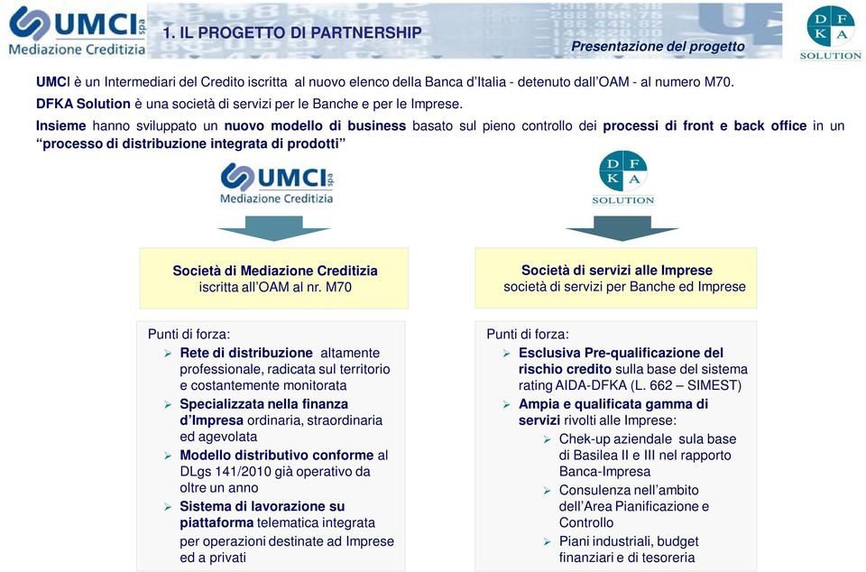 Insieme hanno sviluppato un nuovo modello di business basato sul pieno controllo dei processi di front e back office in un processo di distribuzione integrata di prodotti Società di Mediazione