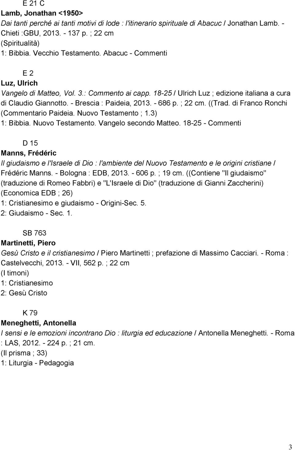 ; 22 cm. ((Trad. di Franco Ronchi (Commentario Paideia. Nuovo Testamento ; 1.3) 1: Bibbia. Nuovo Testamento. Vangelo secondo Matteo.