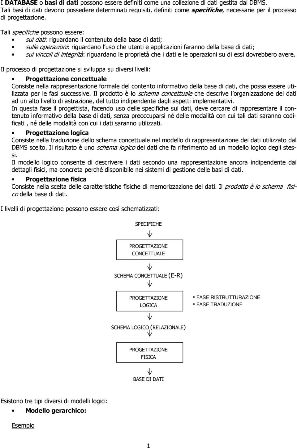 Tali specifiche possono essere: sui dati: riguardano il contenuto della base di dati; sulle operazioni: riguardano l uso che utenti e applicazioni faranno della base di dati; sui vincoli di