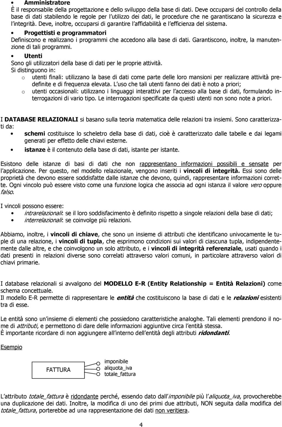 Deve, inoltre, occuparsi di garantire l affidabilità e l efficienza del sistema. Progettisti e programmatori Definiscono e realizzano i programmi che accedono alla base di dati.