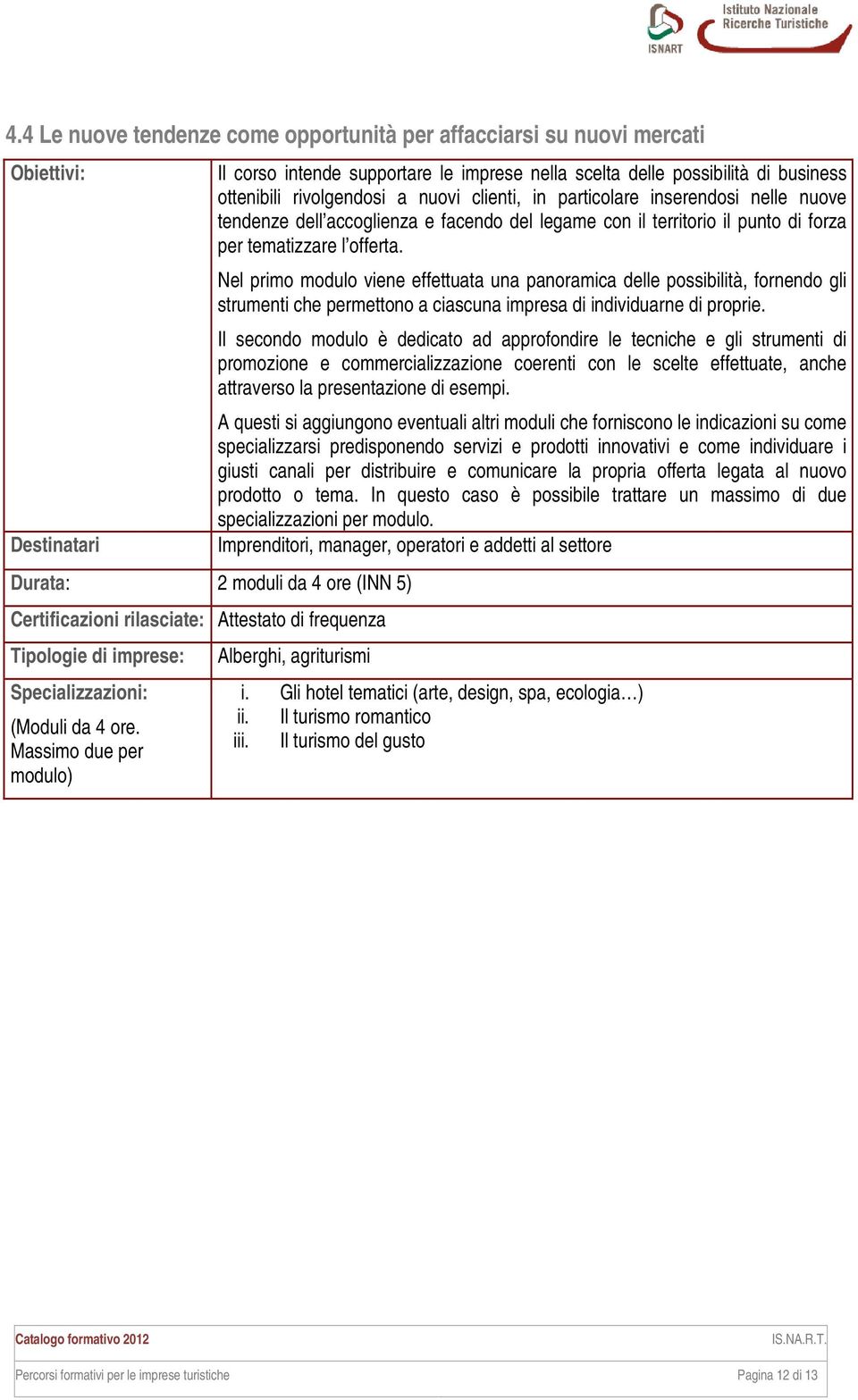 Nel primo modulo viene effettuata una panoramica delle possibilità, fornendo gli strumenti che permettono a ciascuna impresa di individuarne di proprie.