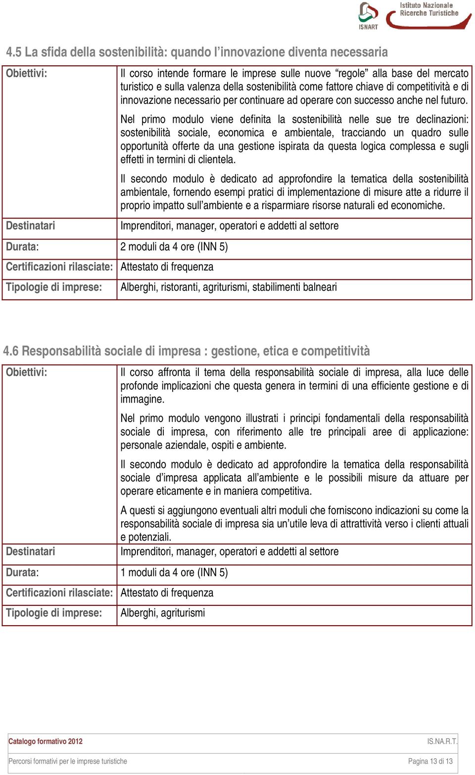 Nel primo modulo viene definita la sostenibilità nelle sue tre declinazioni: sostenibilità sociale, economica e ambientale, tracciando un quadro sulle opportunità offerte da una gestione ispirata da