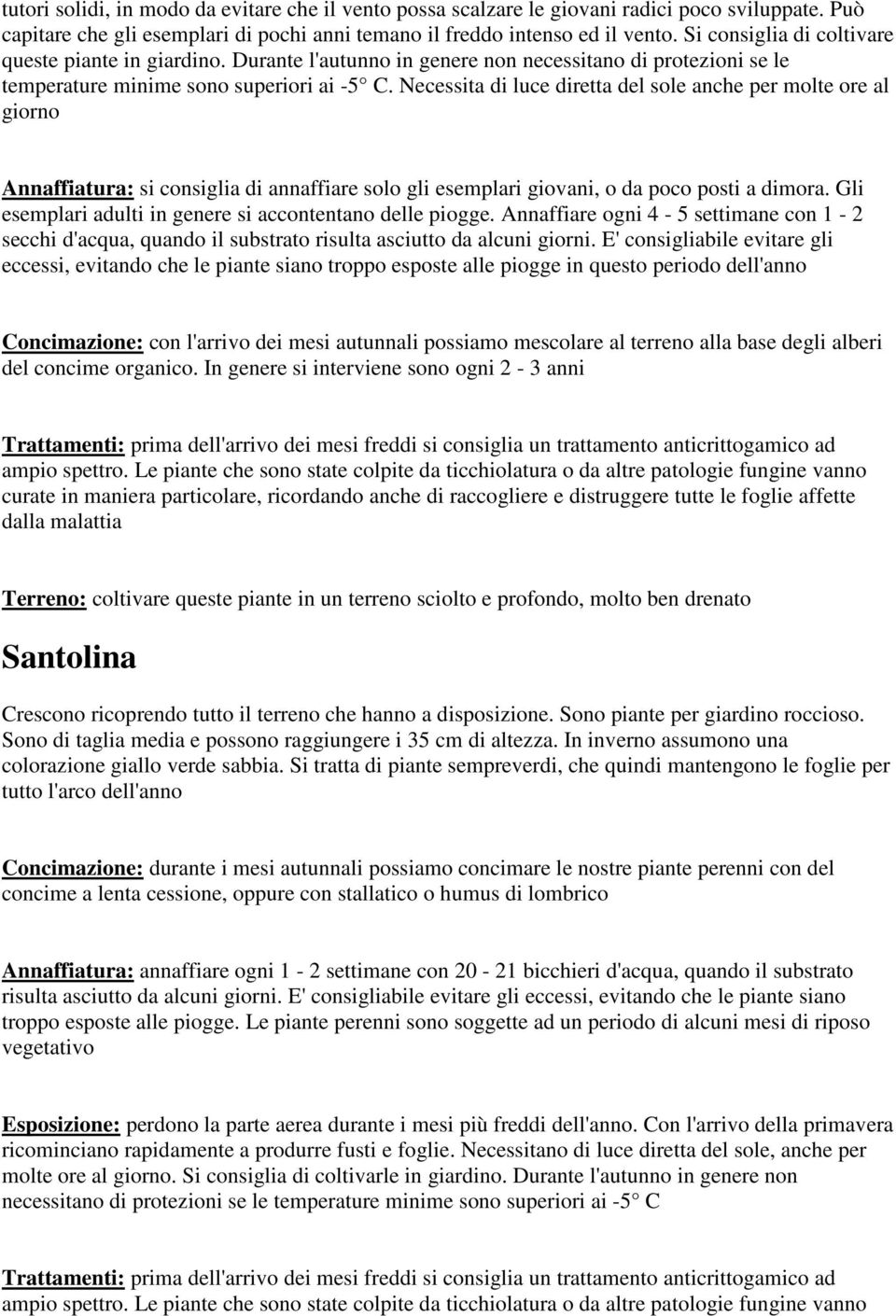 Necessita di luce diretta del sole anche per molte ore al giorno Annaffiatura: si consiglia di annaffiare solo gli esemplari giovani, o da poco posti a dimora.