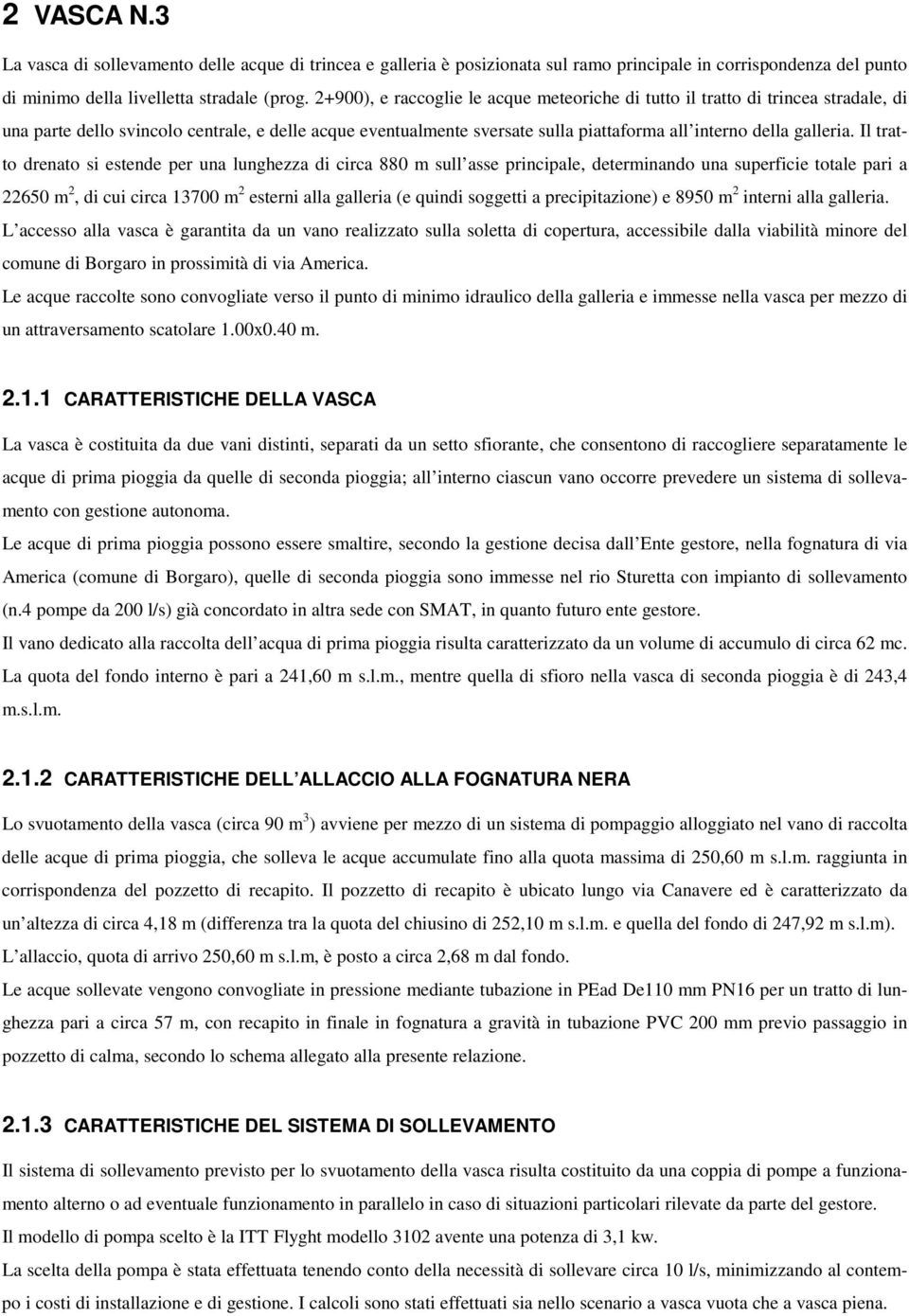 Il tratto drenato si estende per una lunghezza di circa 880 m sull asse principale, determinando una superficie totale pari a 22650 m 2, di cui circa 13700 m 2 esterni alla galleria (e quindi