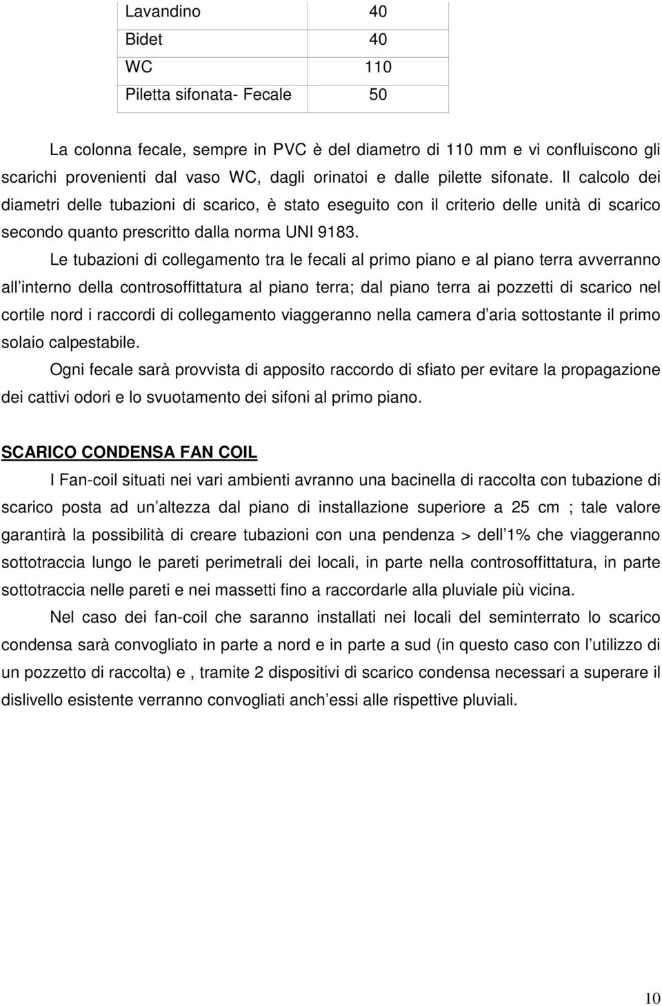 Le tubazioni di collegamento tra le fecali al primo piano e al piano terra avverranno all interno della controsoffittatura al piano terra; dal piano terra ai pozzetti di scarico nel cortile nord i