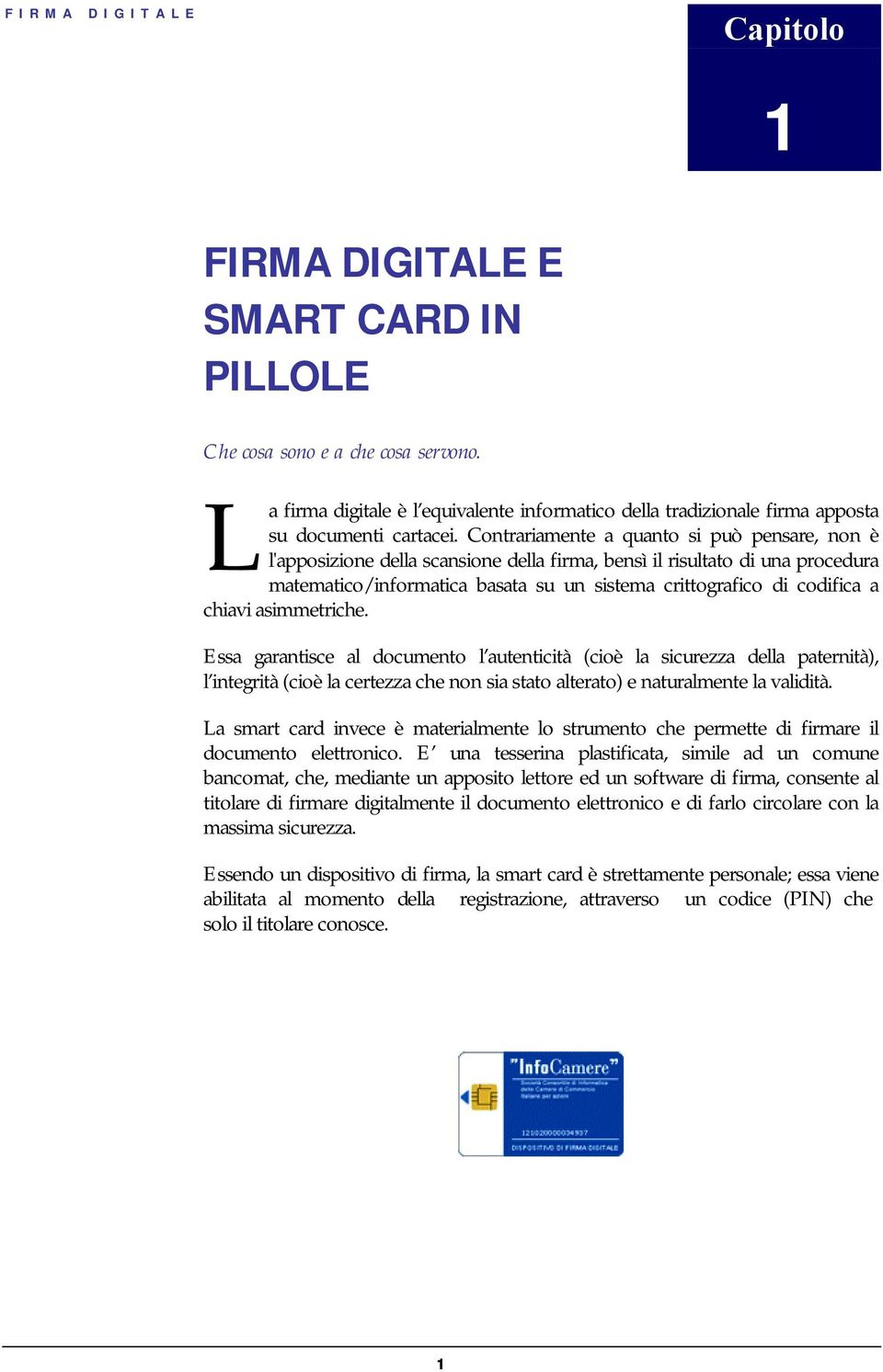 chiavi asimmetriche. Essa garantisce al documento l autenticità (cioè la sicurezza della paternità), l integrità (cioè la certezza che non sia stato alterato) e naturalmente la validità.