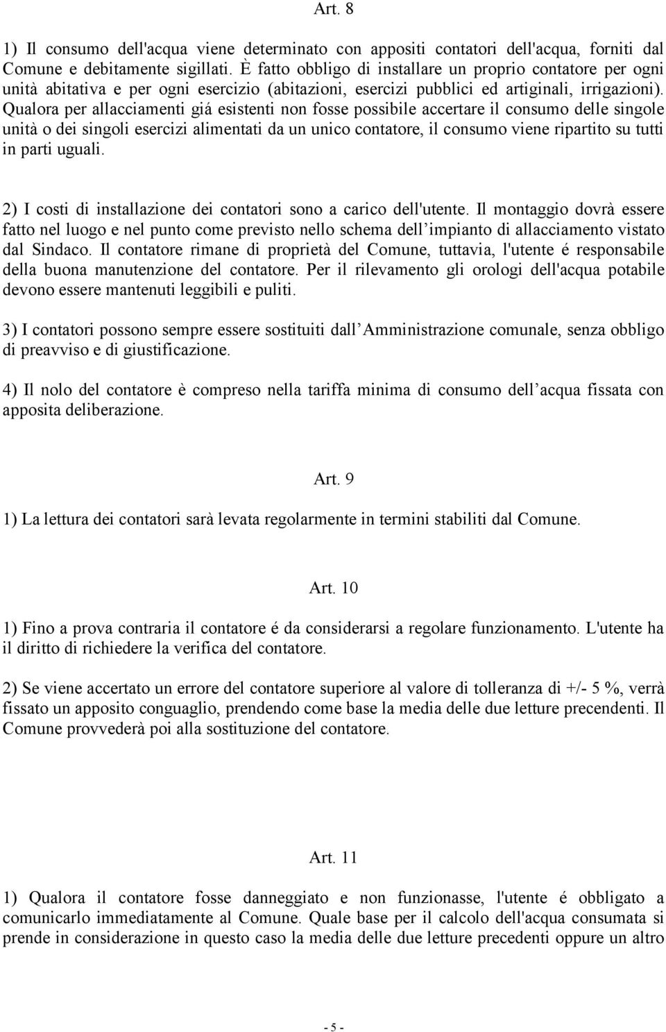 Qualora per allacciamenti giá esistenti non fosse possibile accertare il consumo delle singole unità o dei singoli esercizi alimentati da un unico contatore, il consumo viene ripartito su tutti in