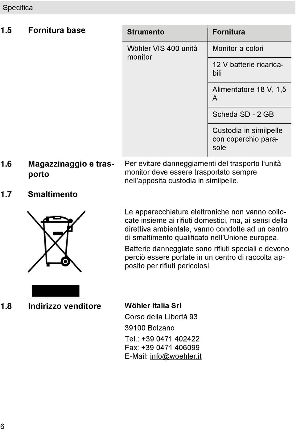 6 Magazzinaggio e trasporto 1.7 Smaltimento Per evitare danneggiamenti del trasporto l unità monitor deve essere trasportato sempre nell apposita custodia in similpelle.