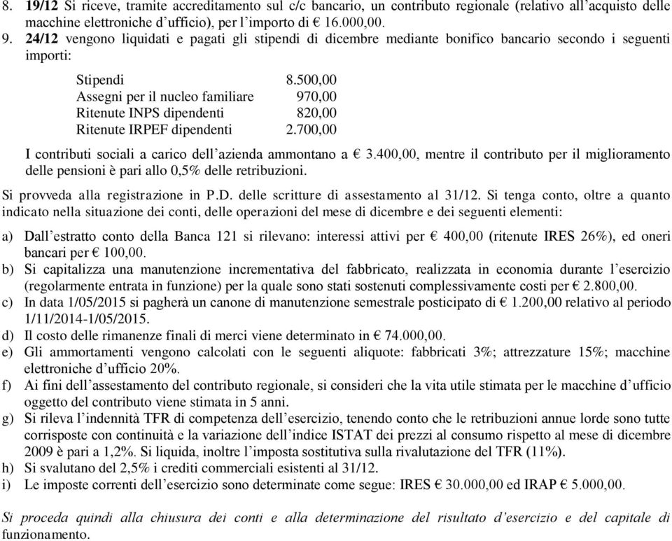 500,00 Assegni per il nucleo familiare 970,00 Ritenute INPS dipendenti 820,00 Ritenute IRPEF dipendenti 2.700,00 I contributi sociali a carico dell azienda ammontano a 3.