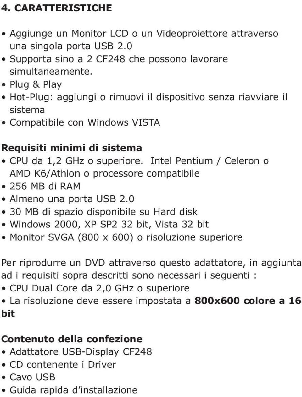 Intel Pentium / Celeron o AMD K6/Athlon o processore compatibile 256 MB di RAM Almeno una porta USB 2.