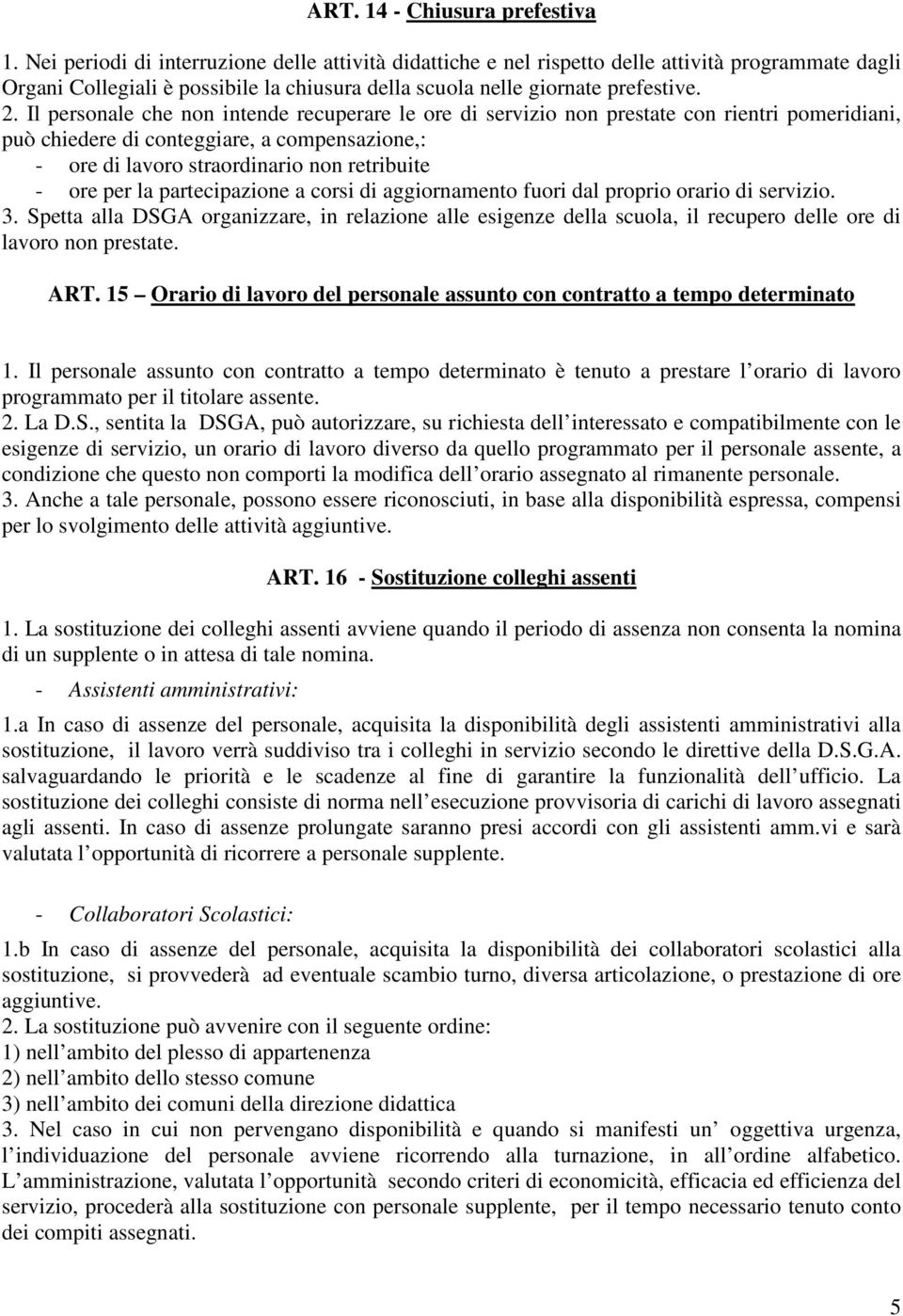 Il personale che non intende recuperare le ore di servizio non prestate con rientri pomeridiani, può chiedere di conteggiare, a compensazione,: - ore di lavoro straordinario non retribuite - ore per