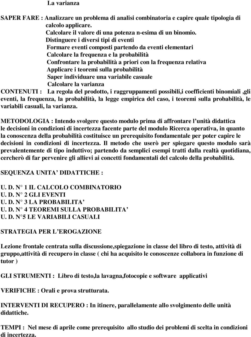 Applicare i teoremi sulla probabilità Saper individuare una variabile casuale Calcolare la varianza CONTENUTI : La regola del prodotto, i raggruppamenti possibili,i coefficienti binomiali,gli eventi,