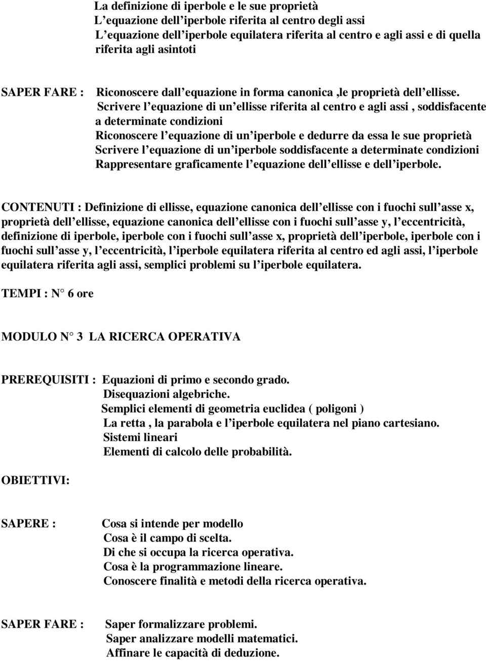 Scrivere l equazione di un ellisse riferita al centro e agli assi, soddisfacente a determinate condizioni Riconoscere l equazione di un iperbole e dedurre da essa le sue proprietà Scrivere l