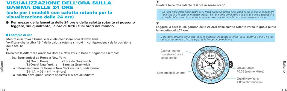 l Esempio di uso Mentre ci si trova a Roma, e si vuole conoscere l ora di New York: Verificare che la cifra 24 della calotta rotante si trovi in corrispondenza della posizione delle ore 12.