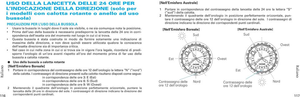 Prima dell uso della bussola è necessario predisporrre la lancetta delle 24 ore in corrispondenza dell esatta ora del momento nel luogo in cui ci si trova.