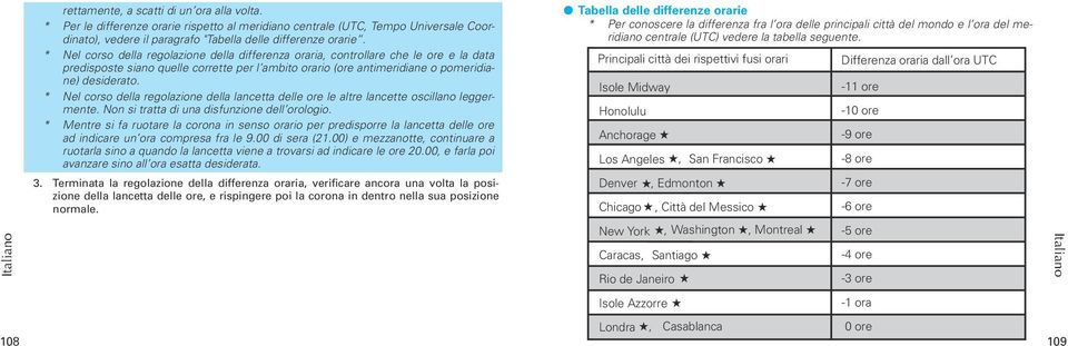 * Nel corso della regolazione della lancetta delle ore le altre lancette oscillano leggermente. Non si tratta di una disfunzione dell orologio.