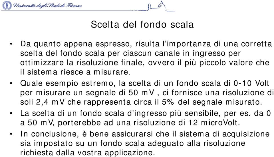 Quale esempio estremo, la scelta di un fondo scala di 0-10 Volt per misurare un segnale di 50 mv, ci fornisce una risoluzione di soli 2,4 mv che rappresenta circa il 5% del