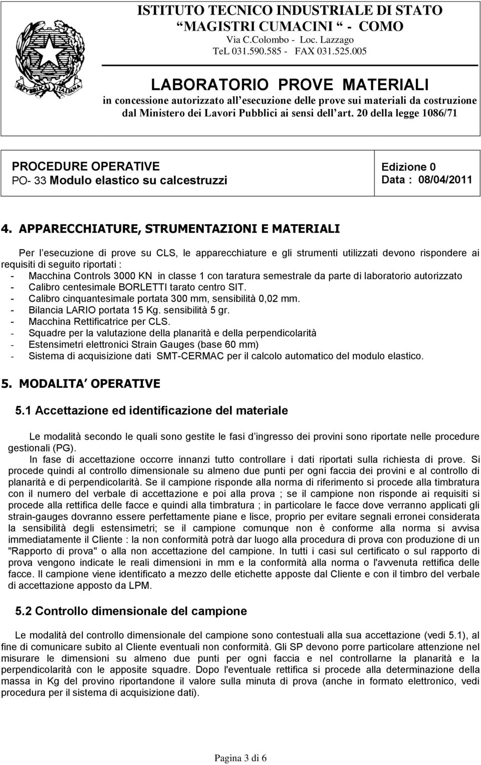 - Calibro cinquantesimale portata 300 mm, sensibilità 0,02 mm. - Bilancia LARIO portata 15 Kg. sensibilità 5 gr. - Macchina Rettificatrice per CLS.