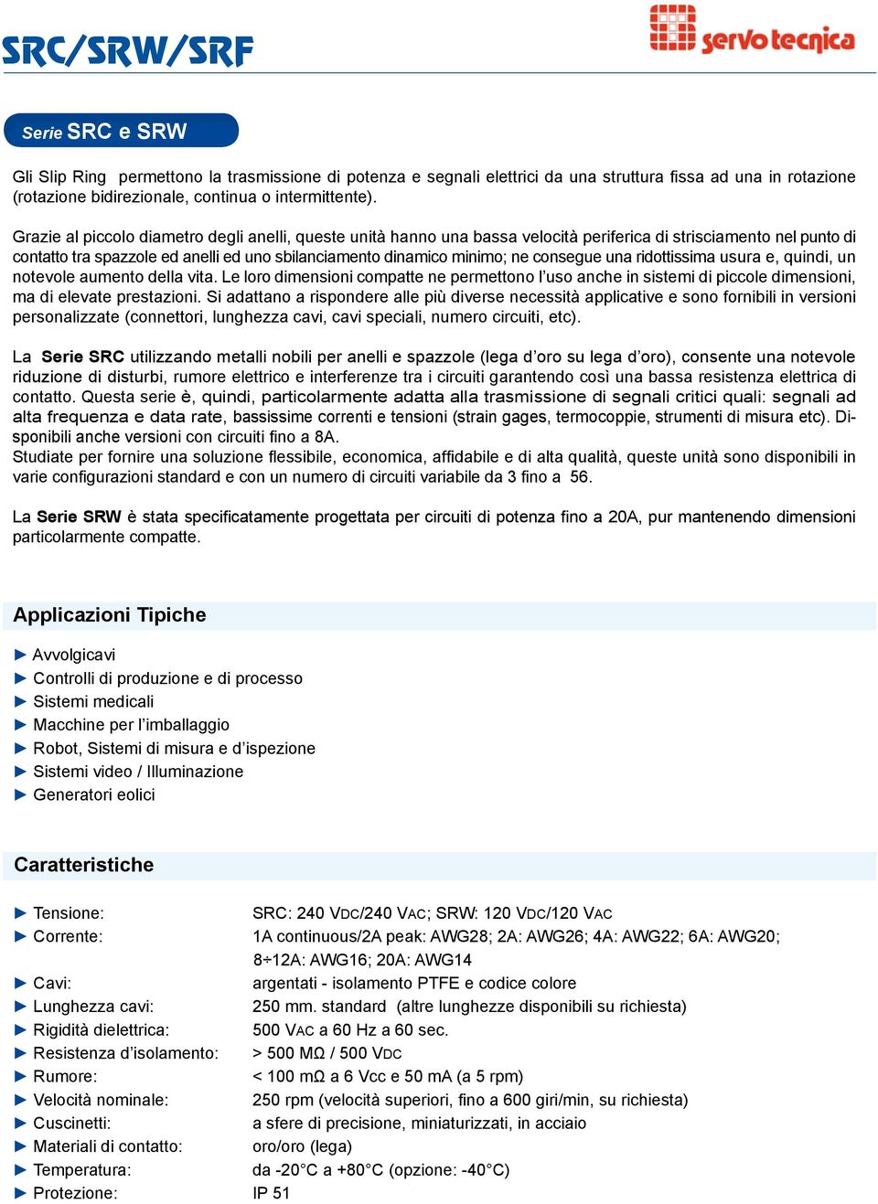 consegue una ridottissima usura e, quindi, un notevole aumento della vita. Le loro dimensioni compatte ne permettono l uso anche in sistemi di piccole dimensioni, ma di elevate prestazioni.