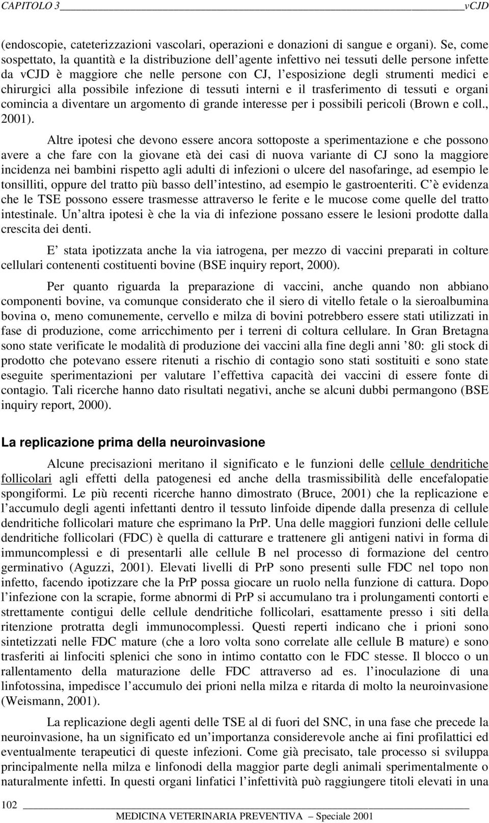 chirurgici alla possibile infezione di tessuti interni e il trasferimento di tessuti e organi comincia a diventare un argomento di grande interesse per i possibili pericoli (Brown e coll., 2001).