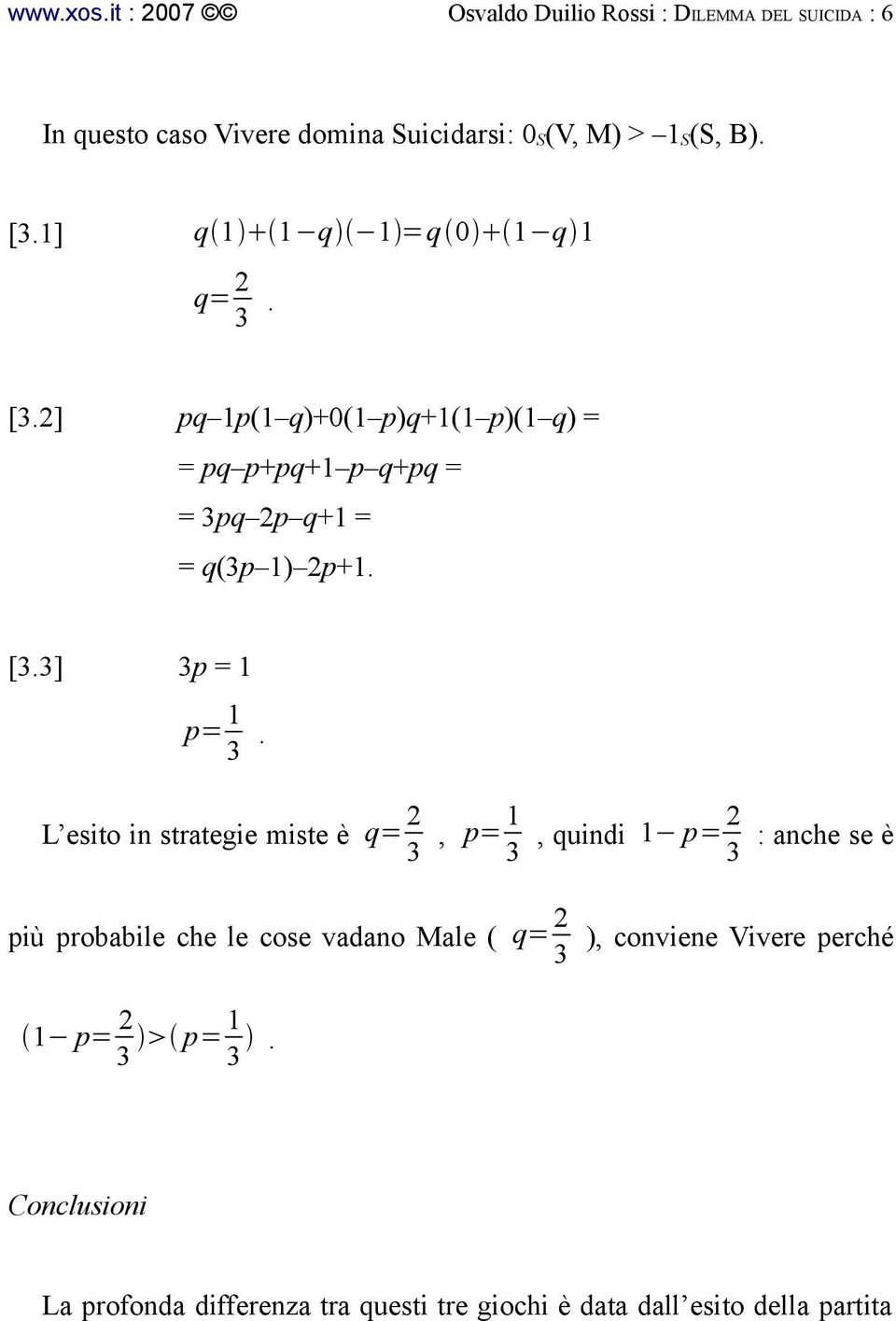 L esito in strategie miste è q= 2 3, p= 1 3, quindi 1 p= 2 3 : anche se è più probabile che le cose vadano Male ( q= 2 3 ), conviene