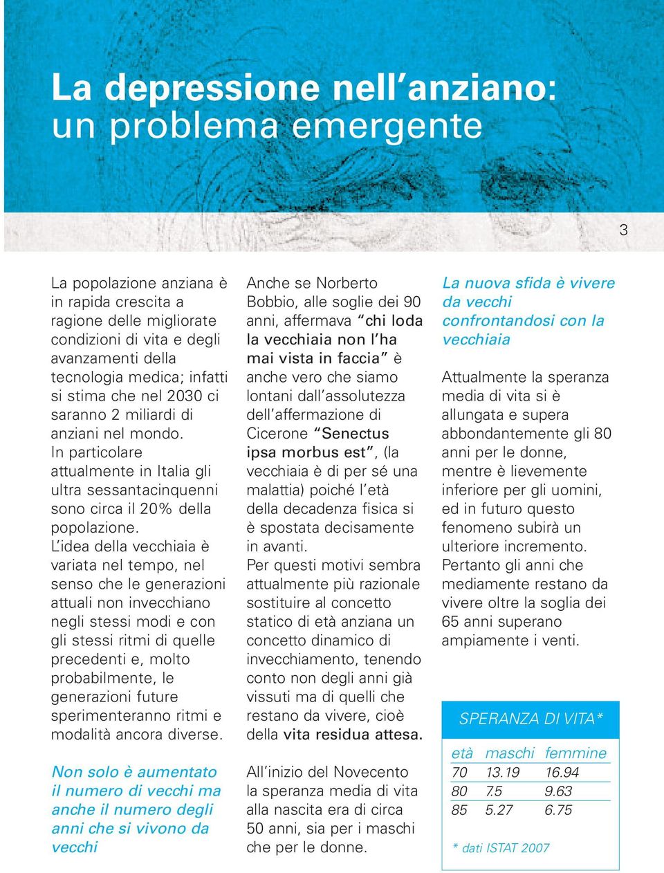 L idea della vecchiaia è variata nel tempo, nel senso che le generazioni attuali non invecchiano negli stessi modi e con gli stessi ritmi di quelle precedenti e, molto probabilmente, le generazioni