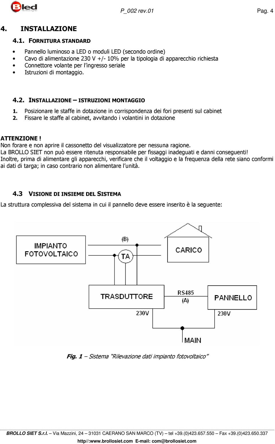 FORNITURA STANDARD Pannello luminoso a LED o moduli LED (secondo ordine) Cavo di alimentazione 230 V +/- 10% per la tipologia di apparecchio richiesta Connettore volante per l ingresso seriale