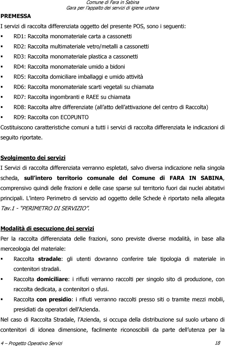 monomateriale scarti vegetali su chiamata RD7: Raccolta ingombranti e RAEE su chiamata RD8: Raccolta altre differenziate (all atto dell attivazione del centro di Raccolta) RD9: Raccolta con ECOPUNTO