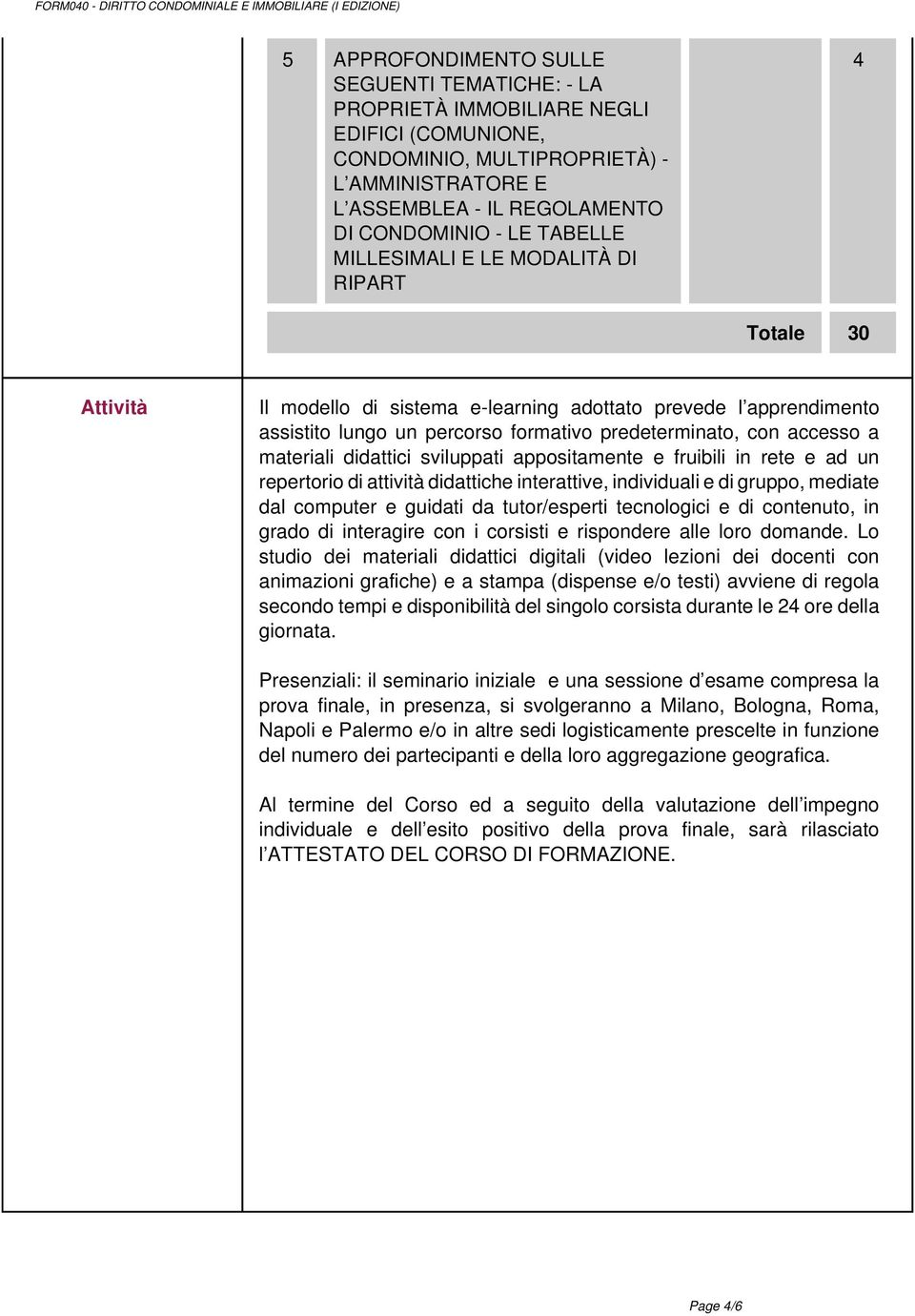 assistito lungo un percorso formativo predeterminato, con accesso a materiali didattici sviluppati appositamente e fruibili in rete e ad un repertorio di attività didattiche interattive, individuali