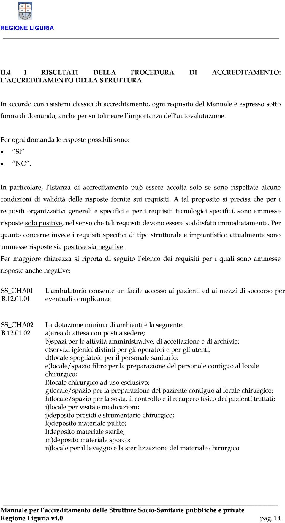 In particolare, l Istanza di accreditamento può essere accolta solo se sono rispettate alcune condizioni di validità delle risposte fornite sui requisiti.