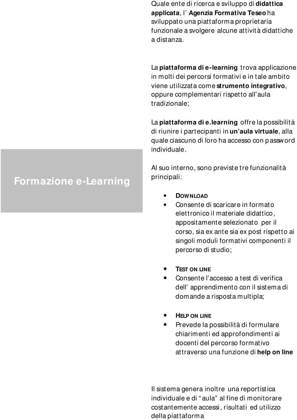 piattaforma di e.learning offre la possibilità di riunire i partecipanti in un aula virtuale, alla quale ciascuno di loro ha accesso con password individuale.