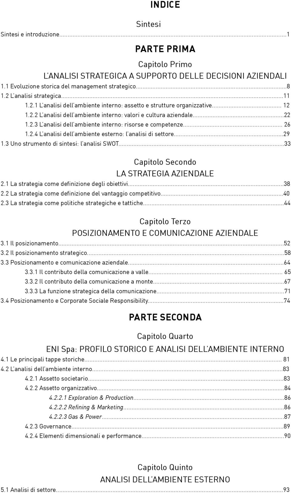 .. 26 1.2.4 L analisi dell ambiente esterno: l analisi di settore...29 1.3 Uno strumento di sintesi: l analisi SWOT...33 Capitolo Secondo LA STRATEGIA AZIENDALE 2.