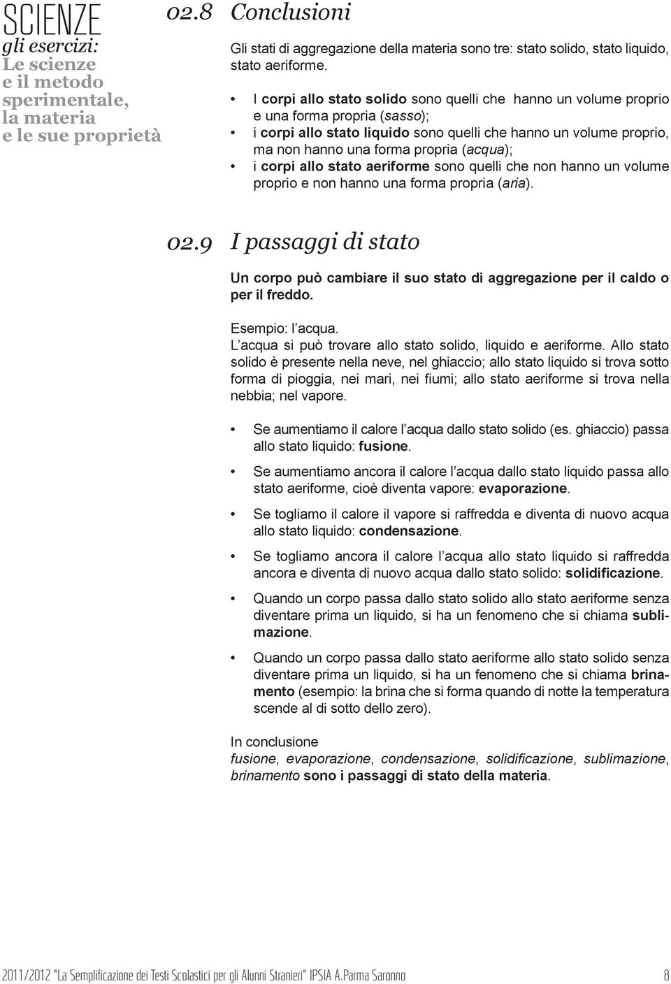 (acqua); i corpi allo stato aeriforme sono quelli che non hanno un volume proprio e non hanno una forma propria (aria).