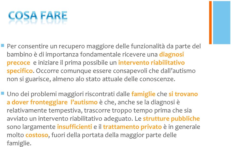 Uno dei problemi maggiori riscontrati dalle famiglie che si trovano a dover fronteggiare l autismo è che, anche se la diagnosi è relativamente tempestiva, trascorre troppo tempo