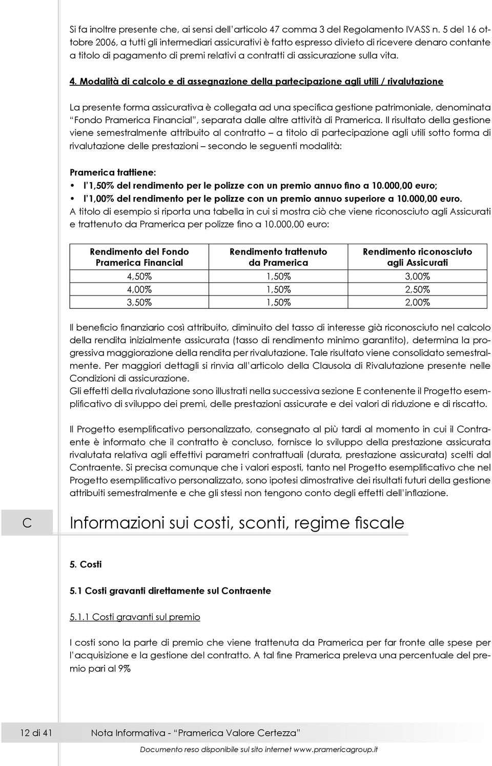 Modalità di calcolo e di assegnazione della partecipazione agli utili / rivalutazione La presente forma assicurativa è collegata ad una specifica gestione patrimoniale, denominata Fondo Pramerica