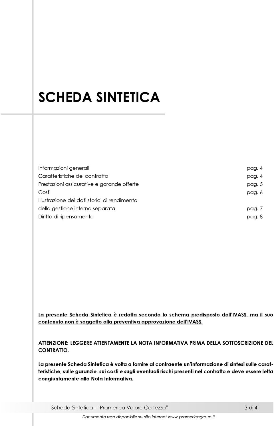 8 La presente Scheda Sintetica è redatta secondo lo schema predisposto dall IVASS, ma il suo contenuto non è soggetto alla preventiva approvazione dell IVASS.