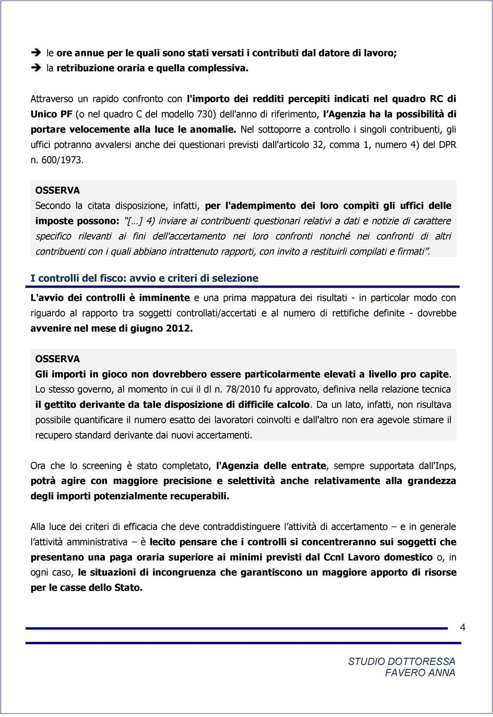 velocemente alla luce le anomalie. Nel sottoporre a controllo i singoli contribuenti, gli uffici potranno avvalersi anche dei questionari previsti dall'articolo 32, comma 1, numero 4) del DPR n.