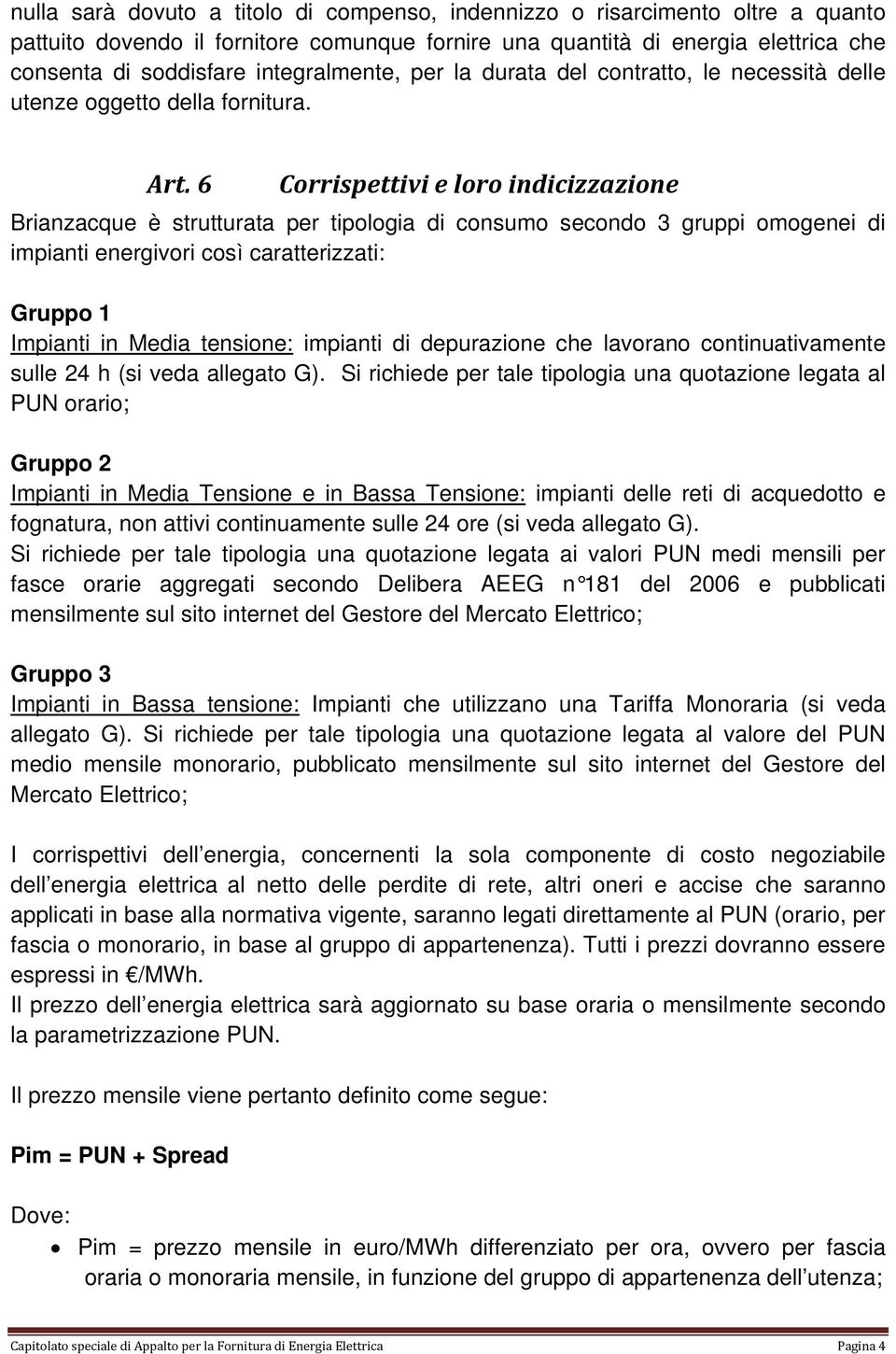 6 Corrispettivi e loro indicizzazione Brianzacque è strutturata per tipologia di consumo secondo 3 gruppi omogenei di impianti energivori così caratterizzati: Gruppo 1 Impianti in Media tensione: