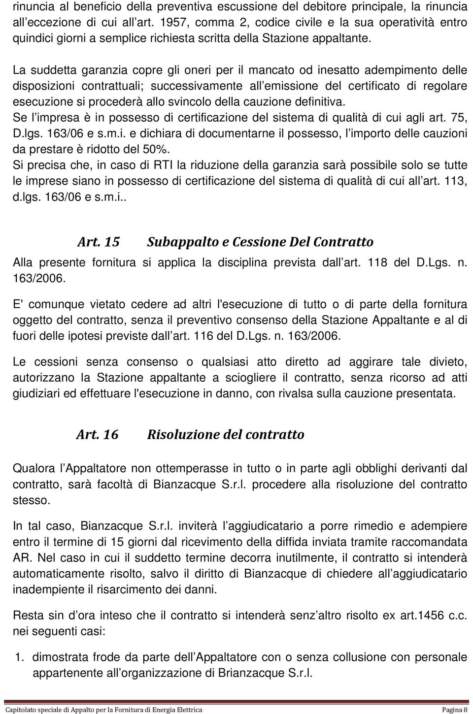 La suddetta garanzia copre gli oneri per il mancato od inesatto adempimento delle disposizioni contrattuali; successivamente all emissione del certificato di regolare esecuzione si procederà allo