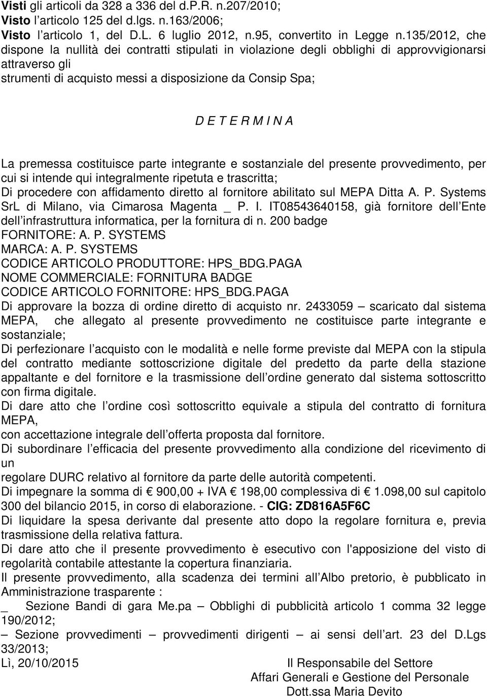 premessa costituisce parte integrante e sostanziale del presente provvedimento, per cui si intende qui integralmente ripetuta e trascritta; Di procedere con affidamento diretto al fornitore abilitato