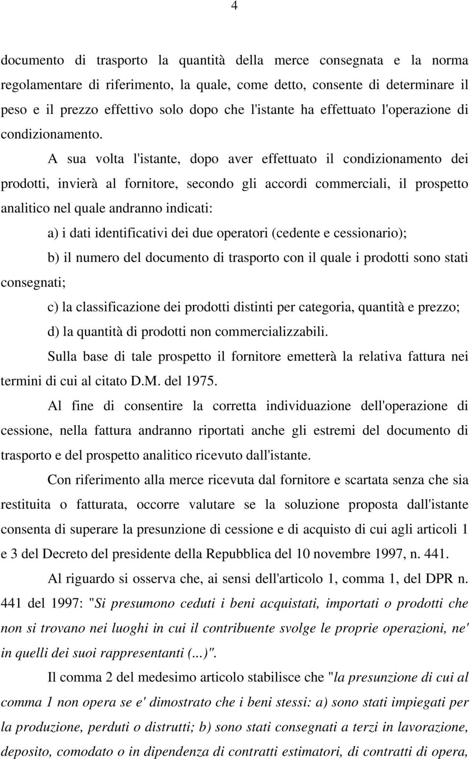 A sua volta l'istante, dopo aver effettuato il condizionamento dei prodotti, invierà al fornitore, secondo gli accordi commerciali, il prospetto analitico nel quale andranno indicati: a) i dati