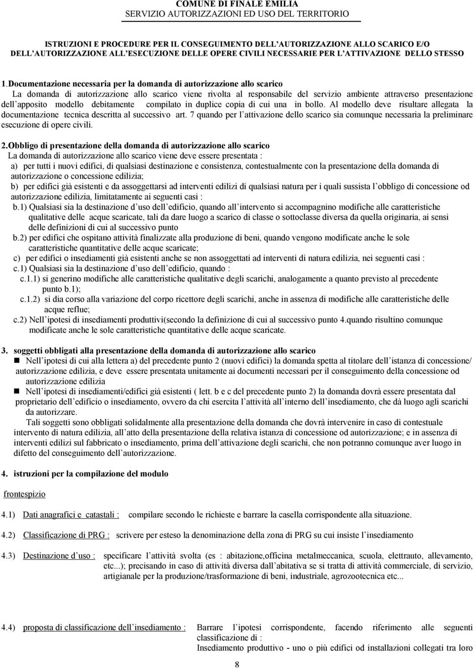 Documentazione necessaria per la domanda di autorizzazione allo scarico La domanda di autorizzazione allo scarico viene rivolta al responsabile del servizio ambiente attraverso presentazione dell