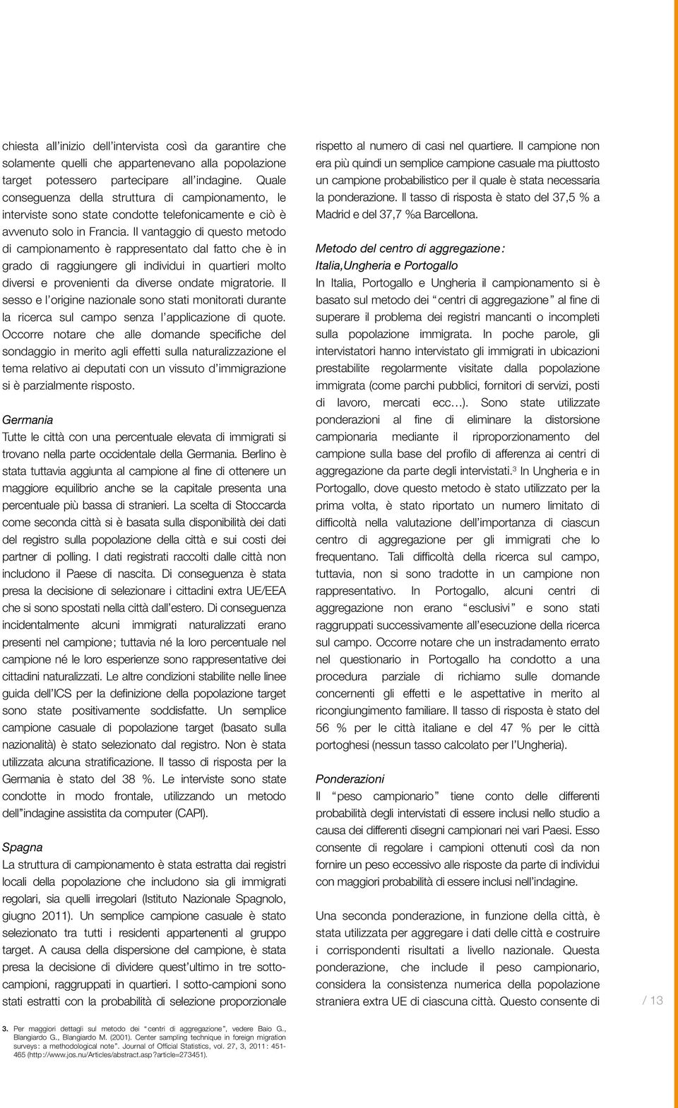 Il vantaggio di questo metodo di campionamento è rappresentato dal fatto che è in grado di raggiungere gli individui in quartieri molto diversi e provenienti da diverse ondate migratorie.