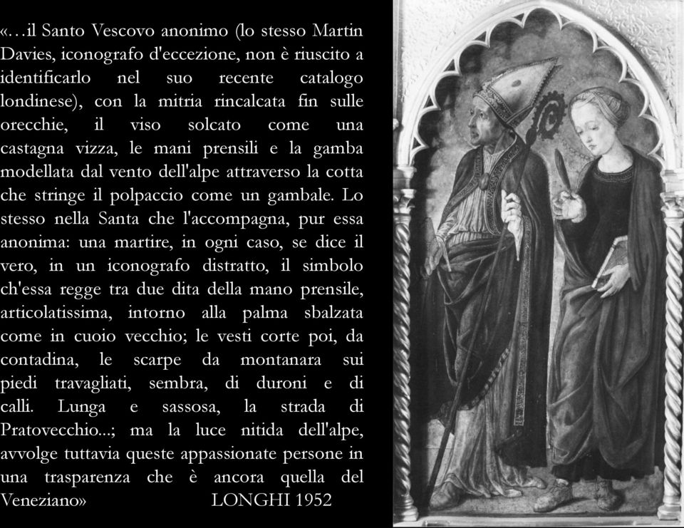 Lo stesso nella Santa che l'accompagna, pur essa anonima: una martire, in ogni caso, se dice il vero, in un iconografo distratto, il simbolo ch'essa regge tra due dita della mano prensile,