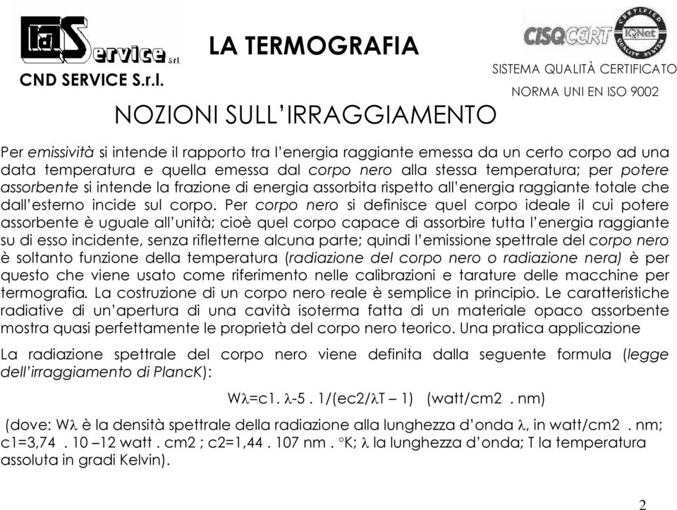 Per corpo nero si definisce quel corpo ideale il cui potere assorbente è uguale all unità; cioè quel corpo capace di assorbire tutta l energia raggiante su di esso incidente, senza rifletterne alcuna