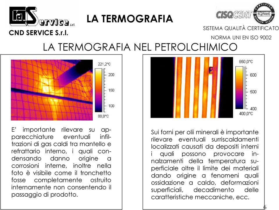 Sui forni per olii minerali è importante rilevare eventuali surriscaldamenti localizzati causati da depositi interni i quali possono provocare innalzamenti della