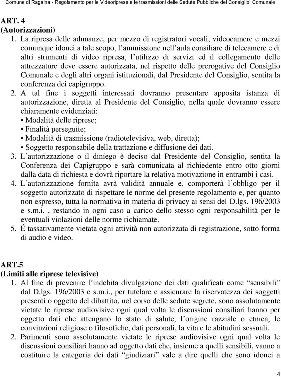 utilizzo di servizi ed il collegamento delle attrezzature deve essere autorizzata, nel rispetto delle prerogative del Consiglio Comunale e degli altri organi istituzionali, dal Presidente del